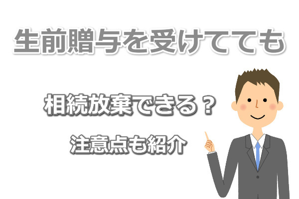 生前贈与受けても相続放棄できる？